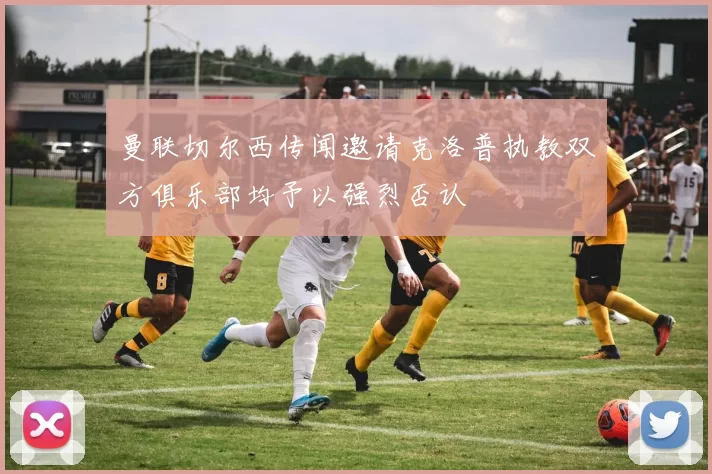 曼联切尔西传闻邀请克洛普执教双方俱乐部均予以强烈否认