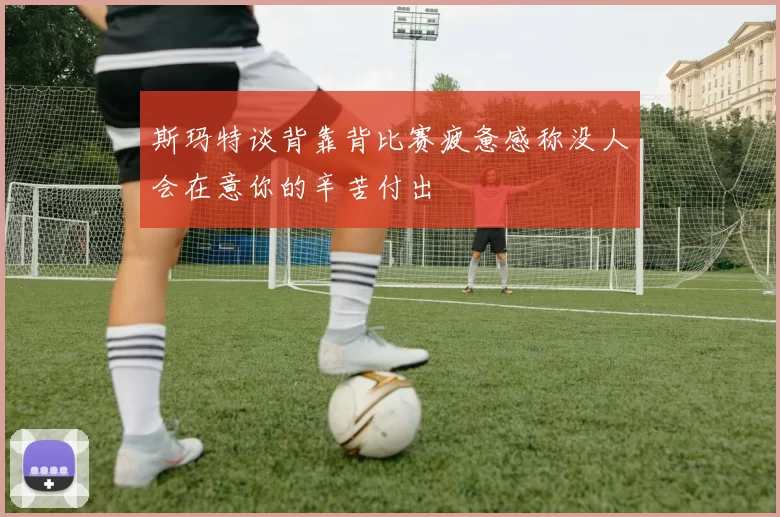 斯玛特谈背靠背比赛疲惫感称没人会在意你的辛苦付出
