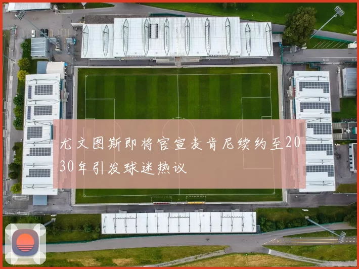 尤文图斯即将官宣麦肯尼续约至2030年引发球迷热议