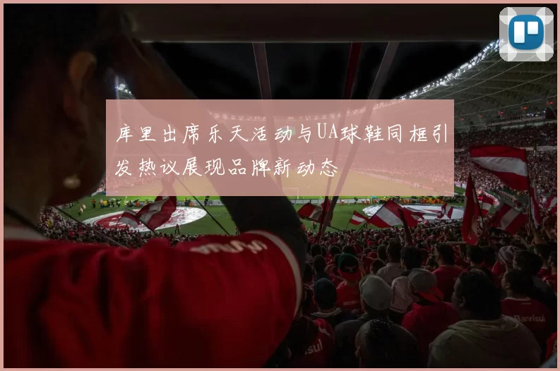库里出席乐天活动与UA球鞋同框引发热议展现品牌新动态