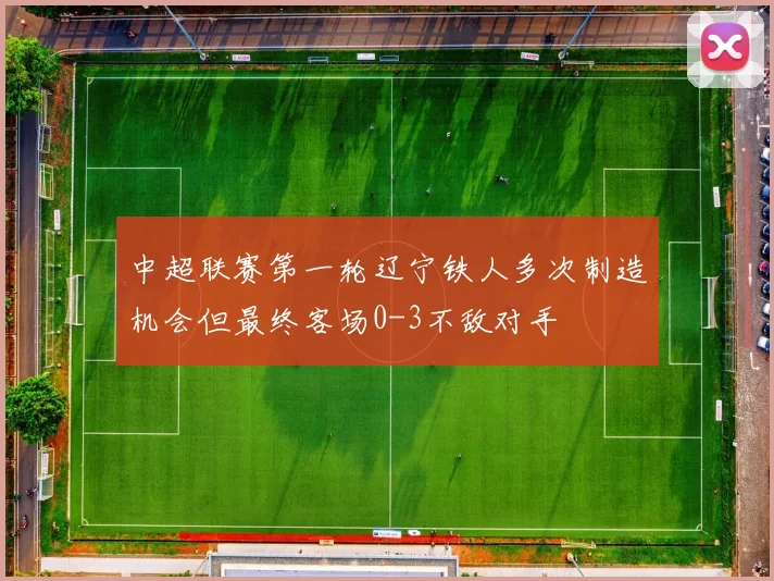中超联赛第一轮辽宁铁人多次制造机会但最终客场0-3不敌对手
