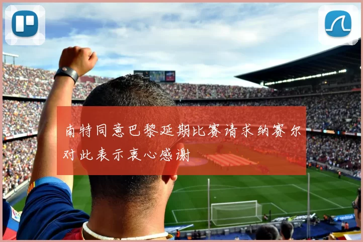 南特同意巴黎延期比赛请求纳赛尔对此表示衷心感谢